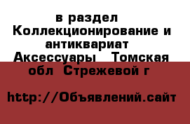  в раздел : Коллекционирование и антиквариат » Аксессуары . Томская обл.,Стрежевой г.
